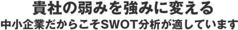 貴社の弱みを強みに変える 中小企業だからこそSWOT分析が適しています